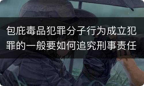 包庇毒品犯罪分子行为成立犯罪的一般要如何追究刑事责任