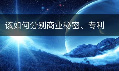 该如何分别商业秘密、专利