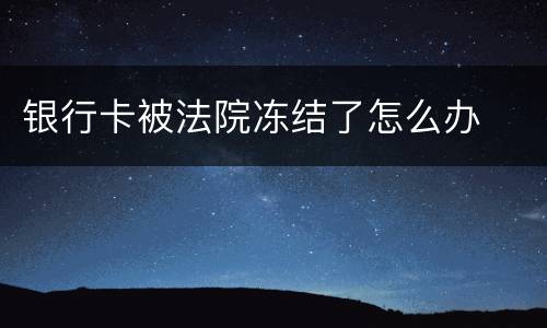 银行卡被法院冻结了怎么办