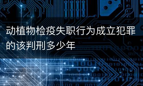 动植物检疫失职行为成立犯罪的该判刑多少年