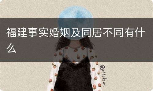 福建事实婚姻及同居不同有什么