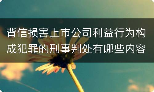 背信损害上市公司利益行为构成犯罪的刑事判处有哪些内容
