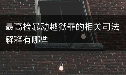 最高检暴动越狱罪的相关司法解释有哪些