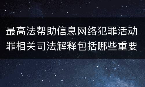 最高法帮助信息网络犯罪活动罪相关司法解释包括哪些重要内容
