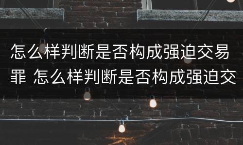怎么样判断是否构成强迫交易罪 怎么样判断是否构成强迫交易罪行为
