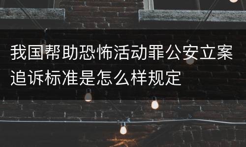 我国帮助恐怖活动罪公安立案追诉标准是怎么样规定