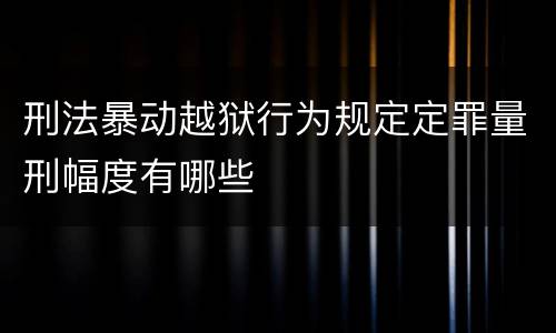 刑法暴动越狱行为规定定罪量刑幅度有哪些