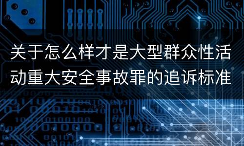 关于怎么样才是大型群众性活动重大安全事故罪的追诉标准