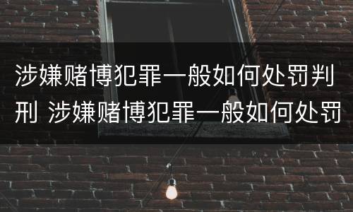 涉嫌赌博犯罪一般如何处罚判刑 涉嫌赌博犯罪一般如何处罚判刑多久