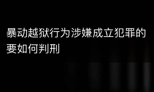 暴动越狱行为涉嫌成立犯罪的要如何判刑