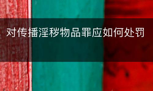 对传播淫秽物品罪应如何处罚