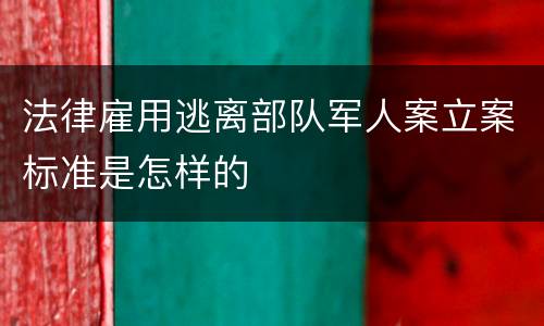 法律雇用逃离部队军人案立案标准是怎样的