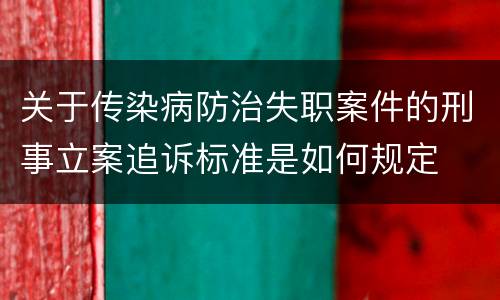 关于传染病防治失职案件的刑事立案追诉标准是如何规定
