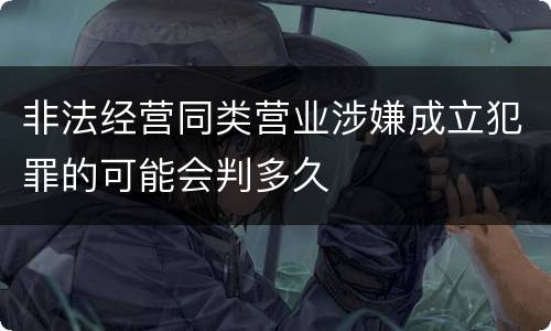 非法经营同类营业涉嫌成立犯罪的可能会判多久