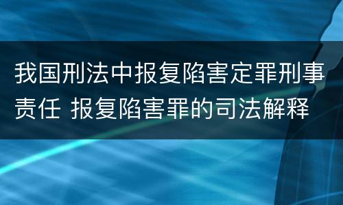 我国刑法中报复陷害定罪刑事责任 报复陷害罪的司法解释