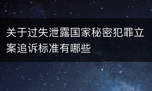 关于过失泄露国家秘密犯罪立案追诉标准有哪些