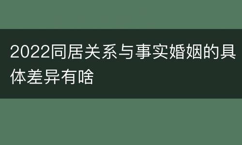 2022同居关系与事实婚姻的具体差异有啥