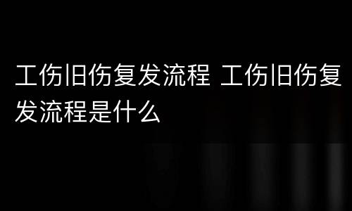 工伤旧伤复发流程 工伤旧伤复发流程是什么
