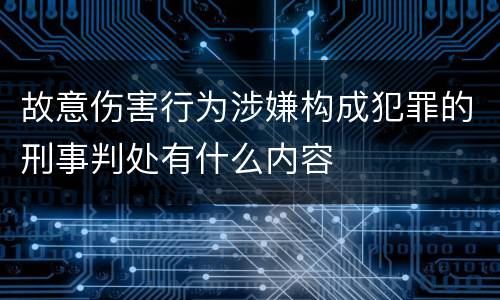 故意伤害行为涉嫌构成犯罪的刑事判处有什么内容