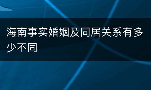 海南事实婚姻及同居关系有多少不同