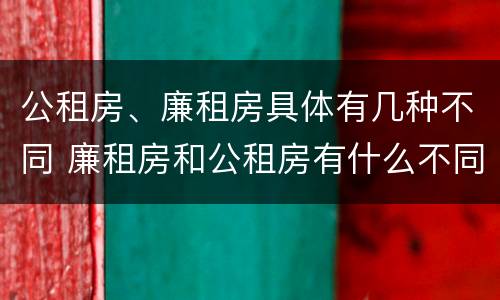 公租房、廉租房具体有几种不同 廉租房和公租房有什么不同