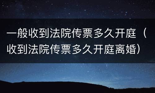 一般收到法院传票多久开庭（收到法院传票多久开庭离婚）