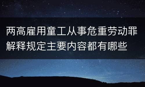 两高雇用童工从事危重劳动罪解释规定主要内容都有哪些