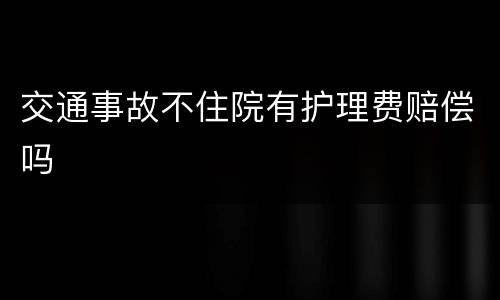 交通事故不住院有护理费赔偿吗