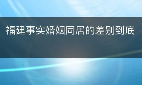 福建事实婚姻同居的差别到底