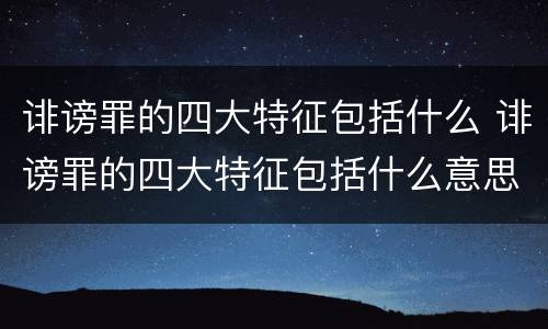 诽谤罪的四大特征包括什么 诽谤罪的四大特征包括什么意思