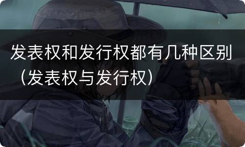 发表权和发行权都有几种区别（发表权与发行权）