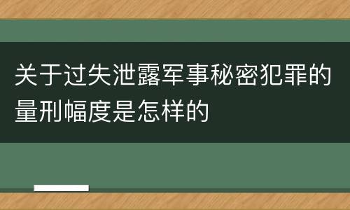关于过失泄露军事秘密犯罪的量刑幅度是怎样的