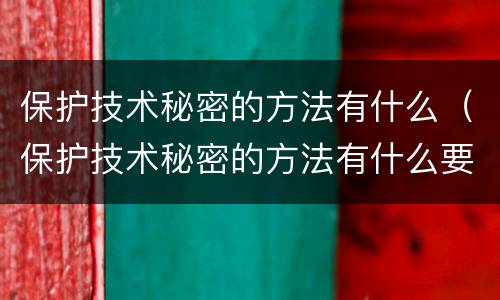 保护技术秘密的方法有什么（保护技术秘密的方法有什么要求）