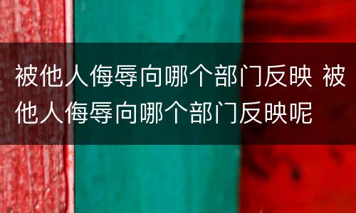 被他人侮辱向哪个部门反映 被他人侮辱向哪个部门反映呢
