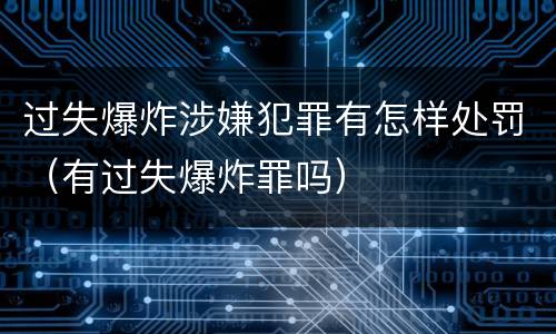 过失爆炸涉嫌犯罪有怎样处罚（有过失爆炸罪吗）