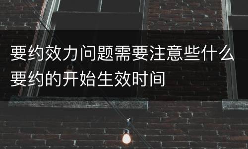 要约效力问题需要注意些什么要约的开始生效时间