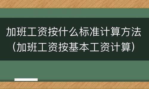 加班工资按什么标准计算方法（加班工资按基本工资计算）