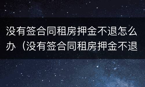 没有签合同租房押金不退怎么办（没有签合同租房押金不退如何处理）