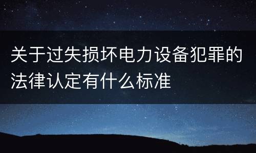 关于过失损坏电力设备犯罪的法律认定有什么标准