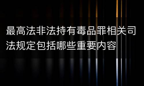 最高法非法持有毒品罪相关司法规定包括哪些重要内容