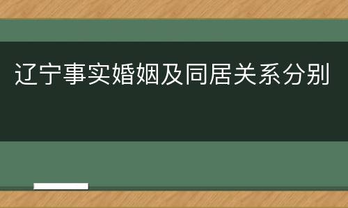 辽宁事实婚姻及同居关系分别