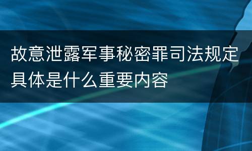 故意泄露军事秘密罪司法规定具体是什么重要内容