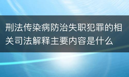 刑法传染病防治失职犯罪的相关司法解释主要内容是什么