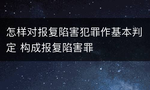 怎样对报复陷害犯罪作基本判定 构成报复陷害罪