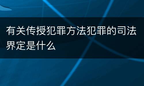 有关传授犯罪方法犯罪的司法界定是什么