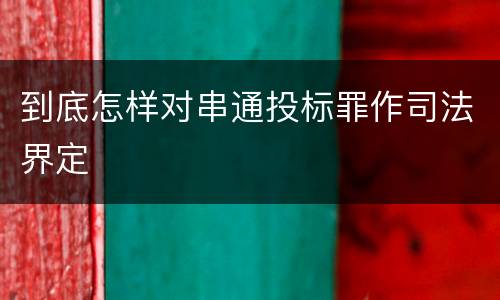 到底怎样对串通投标罪作司法界定
