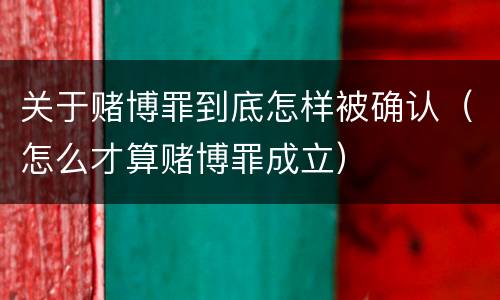 关于赌博罪到底怎样被确认（怎么才算赌博罪成立）