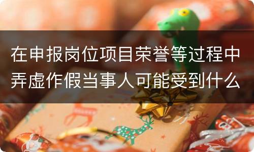 在申报岗位项目荣誉等过程中弄虚作假当事人可能受到什么处分