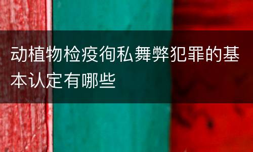 动植物检疫徇私舞弊犯罪的基本认定有哪些