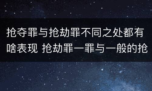 抢夺罪与抢劫罪不同之处都有啥表现 抢劫罪一罪与一般的抢劫罪区别
